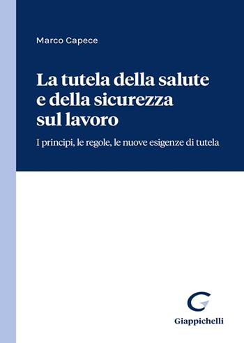 La tutela della salute e della sicurezza sul lavoro. I principi, le regole, le nuove esigenze di tutela - Marco Capece - Libro Giappichelli 2022 | Libraccio.it