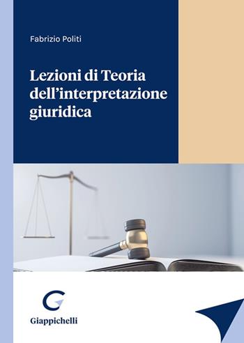 Lezioni di Teoria dell'interpretazione giuridica - Fabrizio Politi - Libro Giappichelli 2023 | Libraccio.it