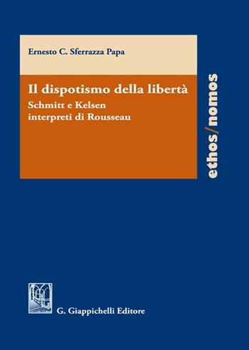 Il dispotismo della libertà. Schmitt e Kelsen interpreti di Rousseu - Ernesto C. Sferrazza Papa - Libro Giappichelli 2022, Ethos/nomos | Libraccio.it