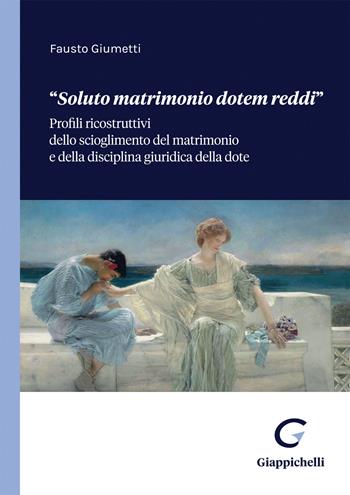 «Soluto matrimonio dotem reddi». Profili ricostruttivi dello scioglimento del matrimonio e della disciplina giuridica della dote - Fausto Giumetti - Libro Giappichelli 2022 | Libraccio.it