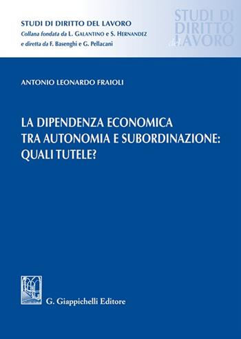 La dipendenza economica tra autonomia e subordinazione: quali tutele? - Antonio Leonardo Fraioli - Libro Giappichelli 2023, Studi di diritto del lavoro | Libraccio.it