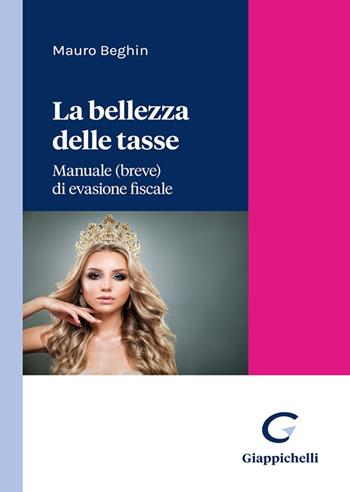 La bellezza delle tasse. Manuale (breve) di evasione fiscale - Mauro Beghin - Libro Giappichelli 2022 | Libraccio.it