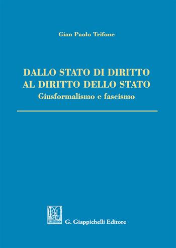 Dallo Stato di diritto al diritto dello Stato. Giusformalismo e fascismo - Gian Paolo Trifone - Libro Giappichelli 2019 | Libraccio.it