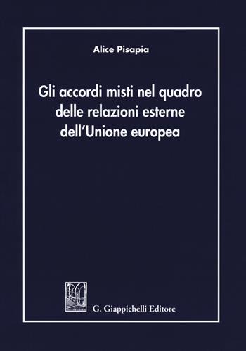 Gli accordi misti nel quadro delle relazioni esterne dell'Unione Europea - Alice Pisapia - Libro Giappichelli 2019 | Libraccio.it