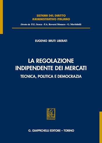 La regolazione indipendente dei mercati. Tecnica, politica e democrazia - Eugenio Bruti Liberati - Libro Giappichelli 2019, Sistema del diritto amministrativo italiano | Libraccio.it