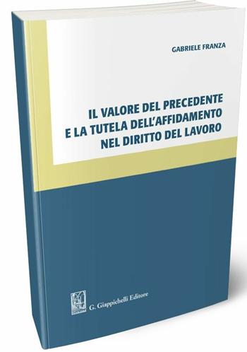 Il valore del precedente e la tutela dell'affidamento nel diritto del lavoro - Gabriele Franza - Libro Giappichelli 2019 | Libraccio.it