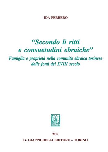 «Secondo li ritti e consuetudini ebraiche». Famiglia e proprietà nella comunità ebraica torinese dalle fonti del XVIII secolo - Ida Ferrero - Libro Giappichelli 2019 | Libraccio.it