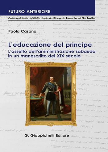 L'educazione del principe. L'assetto dell'amministrazione sabauda in un manoscritto del XIX secolo - Paola Casana - Libro Giappichelli 2020, Futuro anteriore | Libraccio.it