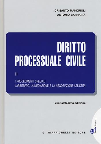 Diritto processuale civile. Vol. 3: procedimenti speciali. L'arbitrato, la mediazione e la negoziazione assistita, I. - Crisanto Mandrioli, Antonio Carratta - Libro Giappichelli 2019 | Libraccio.it