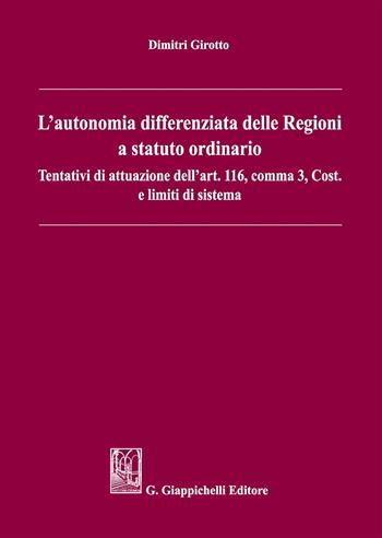 L' autonomia differenziata delle Regioni a statuto ordinario. Tentativi di attuazione dell'art.116, comma 3, Cost. e limiti di sistema - Dimitri Girotto - Libro Giappichelli 2019 | Libraccio.it