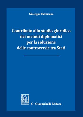 Contributo allo studio giuridico dei metodi diplomatici per la soluzione delle controversie tra Stati - Giuseppe Palmisano - Libro Giappichelli 2019 | Libraccio.it