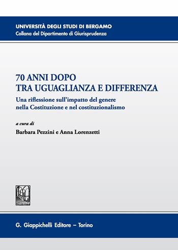 70 anni dopo tra uguaglianza e differenza. Una riflessione sull'impatto del genere nella Costituzione e nel costituzionalismo  - Libro Giappichelli 2019, Università di Bergamo-Dipartimento di giurisprudenza | Libraccio.it