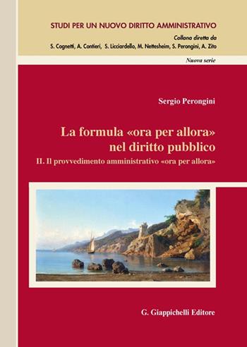La formula «Ora per allora» nel diritto pubblico. Vol. 2: Il provvedimento amministrativo «Ora per allora» - Sergio Perongini - Libro Giappichelli 2022, Studi per un nuovo diritto amministrativo. Nuova serie | Libraccio.it