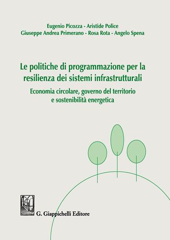 Le politiche di programmazione per la resilienza dei sistemi infrastrutturali. Economia circolare, governo del territorio e sostenibilità energetica - Eugenio Picozza, Aristide Police, Giuseppe Andrea Primerano - Libro Giappichelli 2019 | Libraccio.it