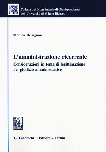 L'amministrazione ricorrente. Considerazioni in tema di legittimazione nel giudizio amministrativo - Monica Delsignore - Libro Giappichelli 2020, Collana del Dipartimento Giurisprudenza dell'Università di Milano-Bicocca | Libraccio.it