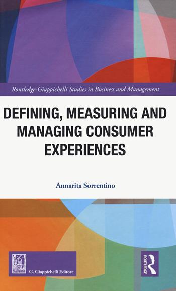 Defining measuring and managing consumer experiences - Annarita Sorrentino - Libro Giappichelli 2020, Routledge. Giappichelli studies in business and management | Libraccio.it