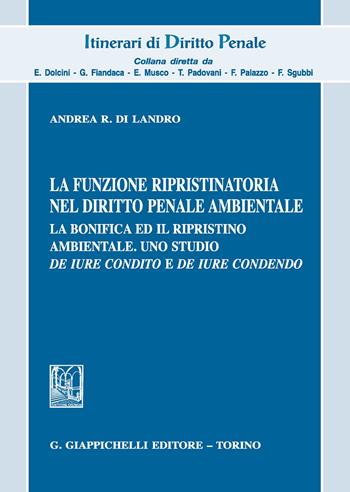 La funzione ripristinatoria nel diritto penale ambientale. La bonifica ed il rispristino ambientale. Uno studio de iure condito e de iure condendo - Andrea R. Di Landro - Libro Giappichelli 2020, Itinerari di diritto penale. Monografie | Libraccio.it