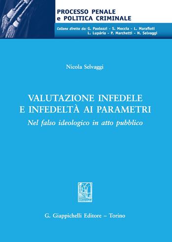 Valutazione infedele e infedeltà ai parametri. Nel falso ideologico in atto pubblico - Nicola Selvaggi - Libro Giappichelli 2020, Processo penale e politica criminale | Libraccio.it