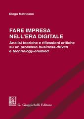 Fare impresa nell'era digitale. Analisi teoriche e riflessioni critiche su un processo business-driven e technology-enabled