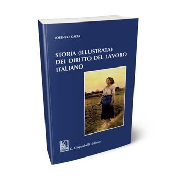 Storia (illustrata) del diritto del lavoro italiano - Lorenzo Gaeta - Libro Giappichelli 2020 | Libraccio.it