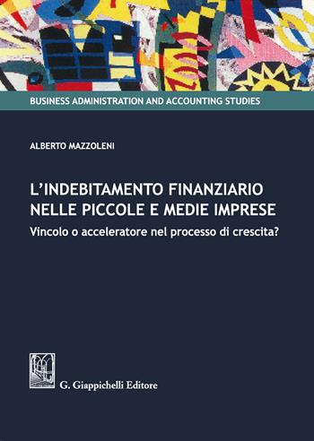 L'indebitamento finanziario nelle piccole e medie imprese. Vincolo o acceleratore nel processo di crescita? - Alberto Mazzoleni - Libro Giappichelli 2020, Business administration and accounting studies | Libraccio.it