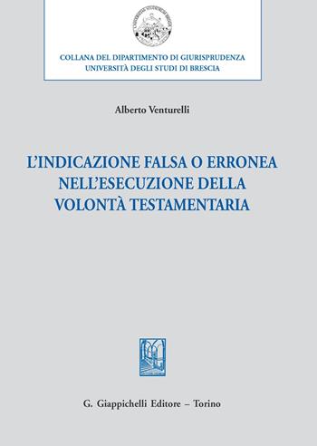 L'indicazione falsa o erronea nell'esecuzione della volontà testamentaria - Alberto Venturelli - Libro Giappichelli 2020, Università di Brescia-Dipartimento di giurisprudenza | Libraccio.it