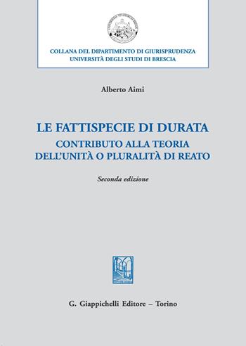 Le fattispecie «di durata». Contributo alla teoria dell’unità o pluralità di reato - Alberto Aimi - Libro Giappichelli 2020, Università di Brescia-Dipartimento di giurisprudenza | Libraccio.it