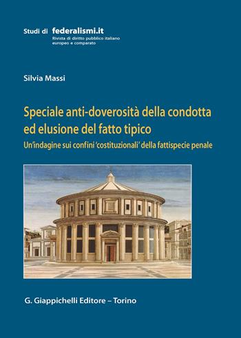 Speciale anti-doverosità della condotta ed elusione del fatto tipico. Un’indagine sui confini «costituzionali» della fattispecie penale - Silvia Massi - Libro Giappichelli 2020, Studi di federalismi.it | Libraccio.it