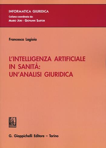 L'intelligenza artificiale in sanità: un'analisi giuridica - Francesca Lagioia - Libro Giappichelli 2020, Informatica giuridica. Ricerca | Libraccio.it