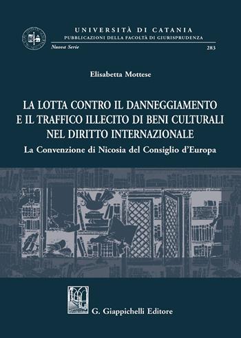 La lotta contro il danneggiamento e il traffico illecito di beni culturali nel diritto internazionale. La Convenzione di Nicosia del Consiglio d'Europa - Elisabetta Mottese - Libro Giappichelli 2020, Univ.Catania-Facoltà di giurisp. N.S. | Libraccio.it