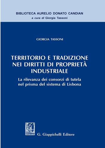 Territorio e tradizione nei diritti di proprietà industriale. La rilevanza dei consorzi di tutela nel prisma del sistema di Lisbona - Giorgia Tassoni - Libro Giappichelli 2020, Biblioteca Aurelio Donato Candian | Libraccio.it