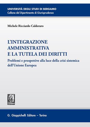 L'integrazione amministrativa e la tutela dei diritti. Problemi e prospettive alla luce della crisi sistemica dell'Unione Europea - Michele Ricciardo Calderaro, Ricciardo - Libro Giappichelli 2020, Università di Bergamo-Dipartimento di giurisprudenza | Libraccio.it