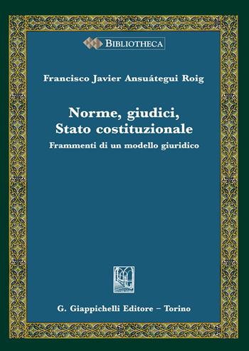 Norme, giudici, Stato costituzionale. Frammenti di un modello giuridico - Francisco Javier Ansuátegui Roig - Libro Giappichelli 2020, Bibliotheca. Biblioteca di studi giuridici, politici e sociali | Libraccio.it