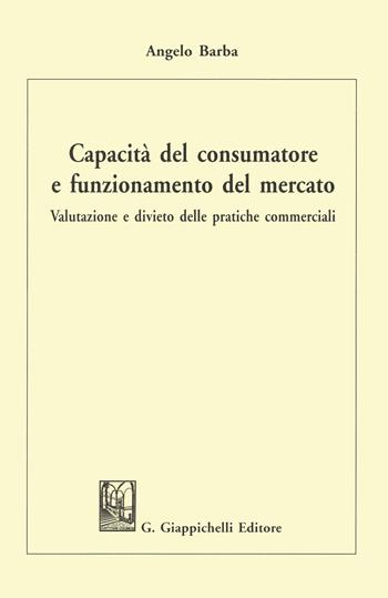 Capacità del consumatore e funzionamento del mercato. Valutazione e divieto delle pratiche commerciali - Angelo Barba - Libro Giappichelli 2021 | Libraccio.it