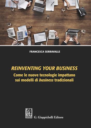 Reinventing your business. Come le nuove tecnologie impattano sui modelli di business tradizionali - Francesca Serravalle - Libro Giappichelli 2021 | Libraccio.it