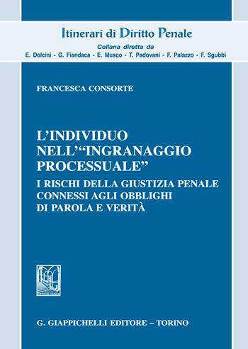 L'individuo nell'«ingranaggio processuale». I rischi della giustizia penale connessi agli obblighi di parola e verità - Francesca Consorte - Libro Giappichelli 2021, Itinerari di diritto penale. Monografie | Libraccio.it