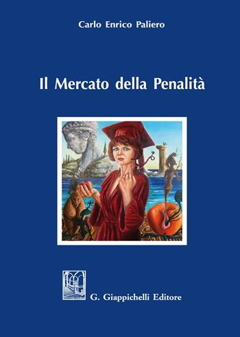 Il mercato della penalità. Bisogno e meritevolezza di pena nel rationale della punitività - Carlo Enrico Paliero - Libro Giappichelli 2021 | Libraccio.it
