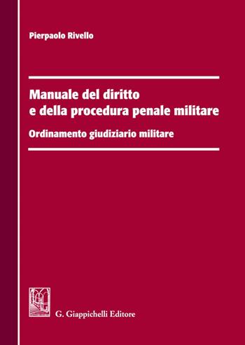 Manuale del diritto e della procedura penale militare. Ordinamento giudiziario militare - Pierpaolo Rivello - Libro Giappichelli 2021 | Libraccio.it
