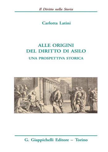 Alle origini del diritto di asilo. Una prospettiva storica - Carlotta Latini - Libro Giappichelli 2021, Il diritto nella storia. Testi | Libraccio.it