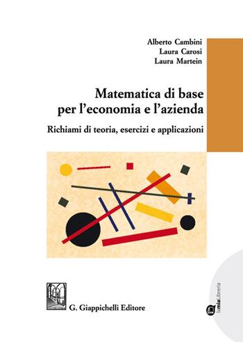 Matematica di base per l'economia e l'azienda. Richiami di teoria, esercizi e applicazioni - Alberto Cambini, Laura Carosi, Laura Martein - Libro Giappichelli 2021 | Libraccio.it