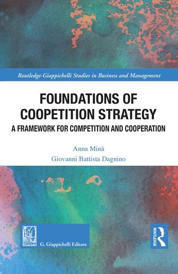 Foundations of coopetition strategy. A framework for competition and cooperation - Anna Minà, Giovanni Battista Dagnino - Libro Giappichelli 2021, Routledge. Giappichelli studies in business and management | Libraccio.it