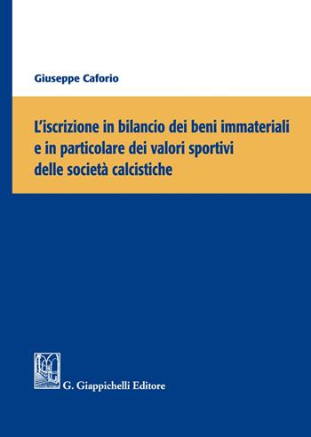 L'iscrizione in bilancio dei beni immateriali e in particolare dei valori sportivi delle società calcistiche - Giuseppe Caforio - Libro Giappichelli 2021 | Libraccio.it