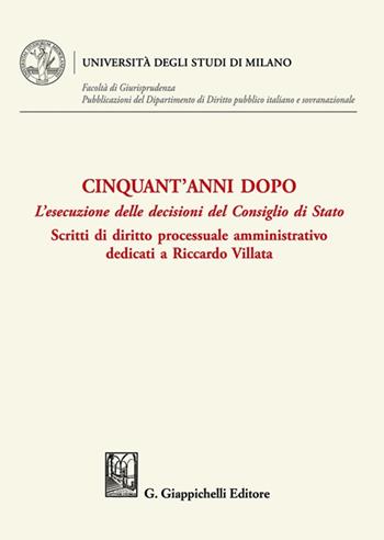 Cinquant'anni dopo. L'esecuzione delle decisioni del Consiglio di Stato. Scritti di diritto processuale amministrativo dedicati a Riccardo Villata  - Libro Giappichelli 2021, Università degli Studi di Milano. Facoltà di Giurisprudenza. Pubblicazioni del Dipartimento di Diri | Libraccio.it