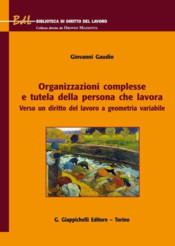 Organizzazioni complesse e tutela della persona che lavora. Verso un diritto del lavoro a geometria variabile - Giovanni Gaudio - Libro Giappichelli 2021, Biblioteca di diritto del lavoro | Libraccio.it