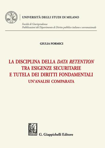 La disciplina della data retention tra esigenze securitarie e tutela dei diritti fondamentali. Un'analisi comparata - Giulia Formici - Libro Giappichelli 2021, Università degli Studi di Milano. Facoltà di Giurisprudenza. Pubblicazioni del Dipartimento di Diri | Libraccio.it