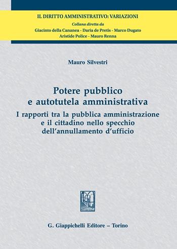 Potere pubblico e autotutela amministrativa. I rapporti tra la pubblica amministrazione e il cittadino nello specchio dell'annullamento d'ufficio - Mauro Silvestri - Libro Giappichelli 2021, Il diritto amministrativo. Variazioni | Libraccio.it