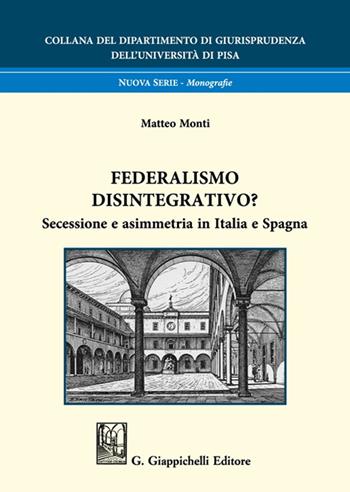 Federalismo disintegrativo? Secessione e asimmetria in Italia e Spagna - Matteo Monti - Libro Giappichelli 2021, Università di Pisa-Dipartimento di giurisprudenza. Nuova serie | Libraccio.it
