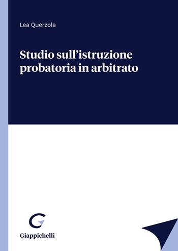 Studio sull'istruzione probatoria in arbitrato - Lea Querzola - Libro Giappichelli 2022 | Libraccio.it