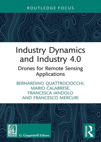 Industry dynamics and industry 4.0. Drones for remote sensing applications - Francesca Iandolo, Mario Calabrese, Bernardino Quattrociocchi - Libro Giappichelli 2022, Routledge. Giappichelli studies in business and management | Libraccio.it