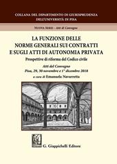 La funzione delle norme generali sui contratti e sugli atti di autonomia privata. Prospettive di riforma del Codice civile. Atti del Convegno (Pisa, 29-30 novembre e 1° dicembre 2018)